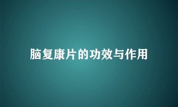 脑复康片的功效与作用