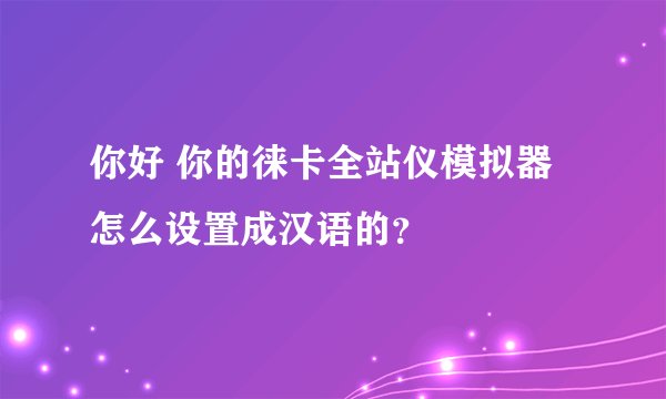 你好 你的徕卡全站仪模拟器 怎么设置成汉语的？