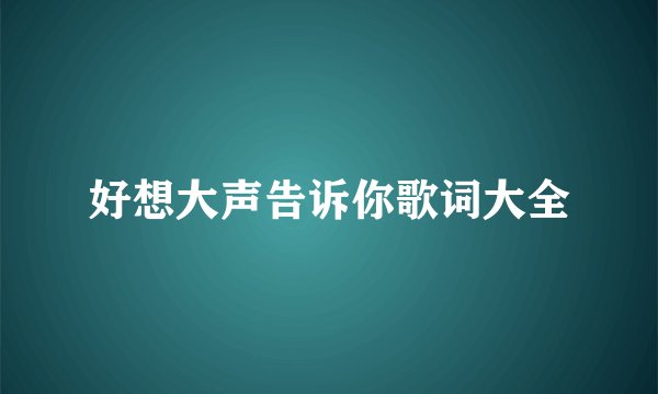 好想大声告诉你歌词大全