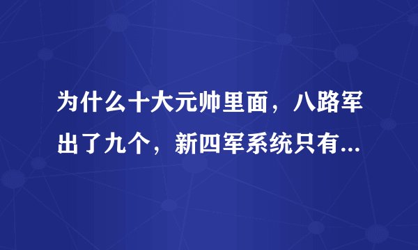 为什么十大元帅里面，八路军出了九个，新四军系统只有一个呢？