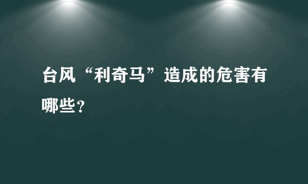 台风“利奇马”造成的危害有哪些？