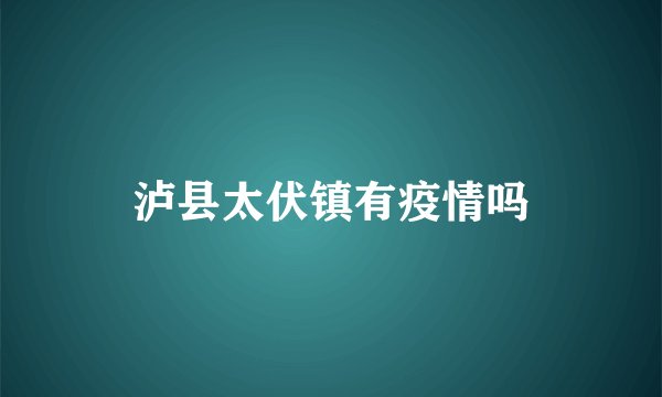 泸县太伏镇有疫情吗