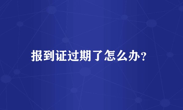 报到证过期了怎么办?