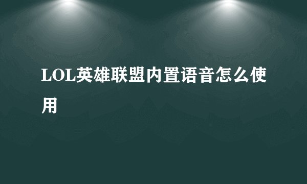 LOL英雄联盟内置语音怎么使用