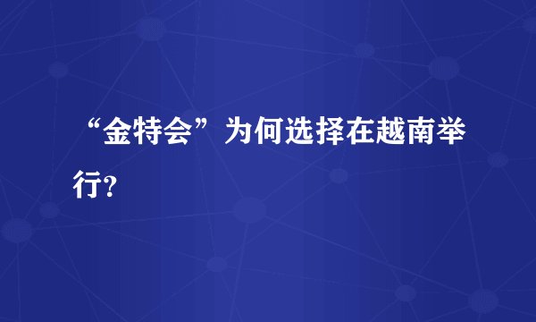 “金特会”为何选择在越南举行？