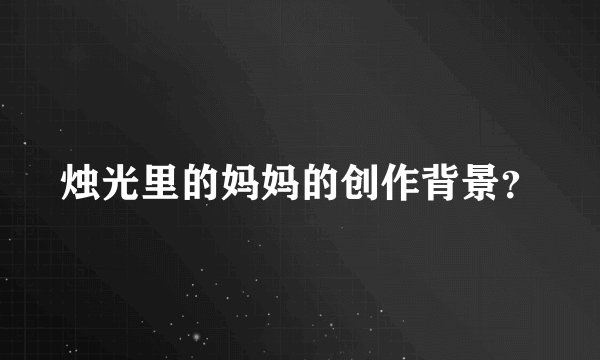 烛光里的妈妈的创作背景？