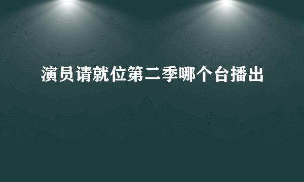 演员请就位第二季哪个台播出