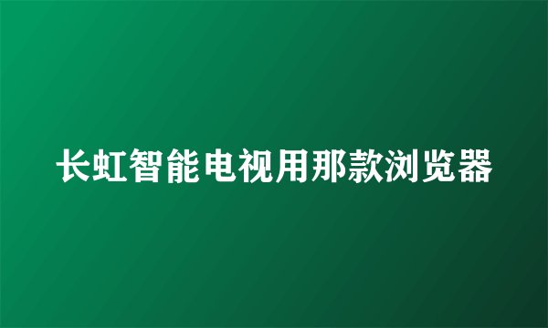 长虹智能电视用那款浏览器