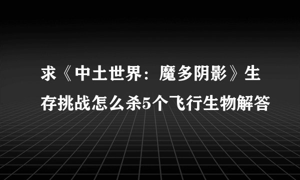 求《中土世界:魔多阴影》生存挑战怎么杀5个飞行生物解答