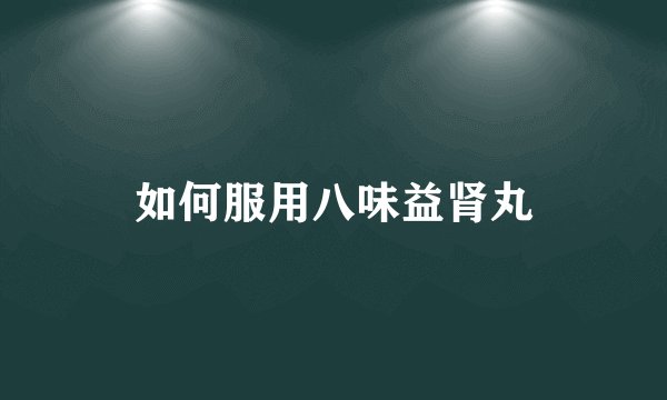 如何服用八味益肾丸