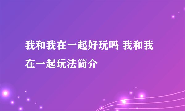我和我在一起好玩吗 我和我在一起玩法简介