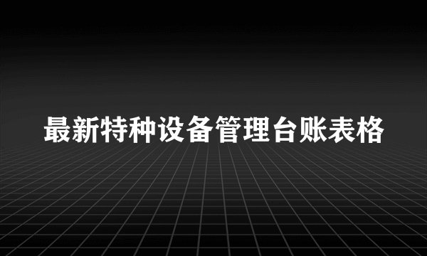 最新特种设备管理台账表格