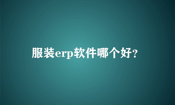 服装erp软件哪个好？