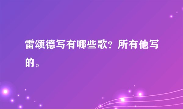 雷颂德写有哪些歌?所有他写的。