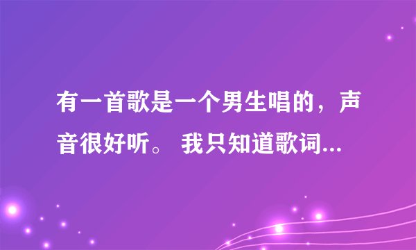 有一首歌是一个男生唱的，声音很好听。 我只知道歌词，并不太正确，麻烦大家了。 歌词是我喜欢你萌萌哒