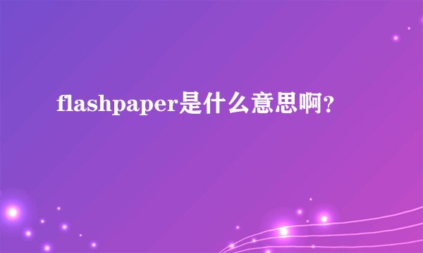 flashpaper是什么意思啊?
