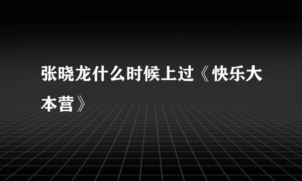 张晓龙什么时候上过《快乐大本营》