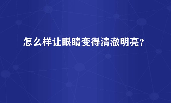 怎么样让眼睛变得清澈明亮？