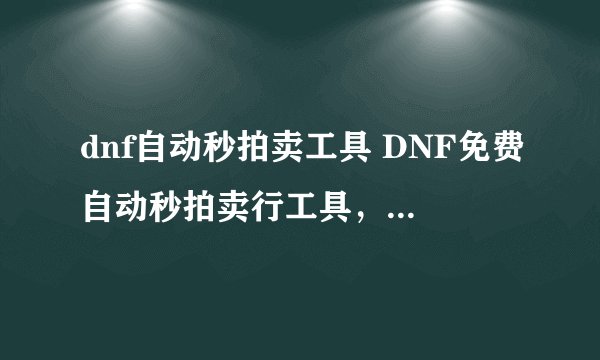 dnf自动秒拍卖工具 DNF免费自动秒拍卖行工具，只要秒拍卖行就好啊