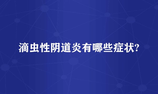滴虫性阴道炎有哪些症状?