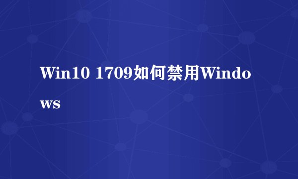 Win10 1709如何禁用Windows