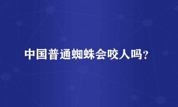 中国普通蜘蛛会咬人吗？