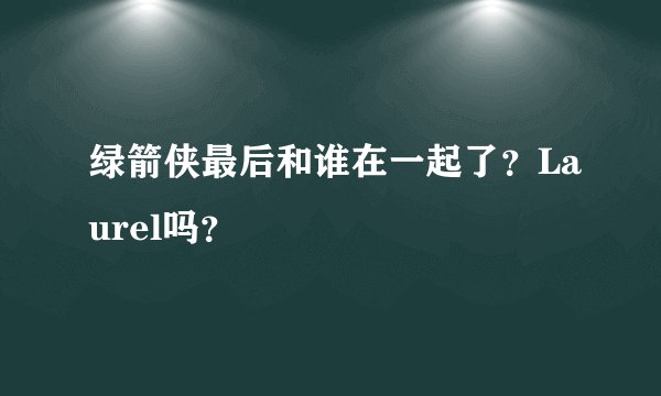 绿箭侠最后和谁在一起了？Laurel吗？