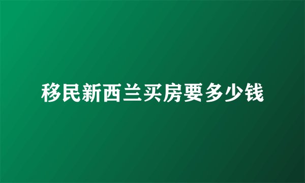 移民新西兰买房要多少钱