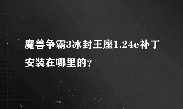 魔兽争霸3冰封王座1.24e补丁安装在哪里的？