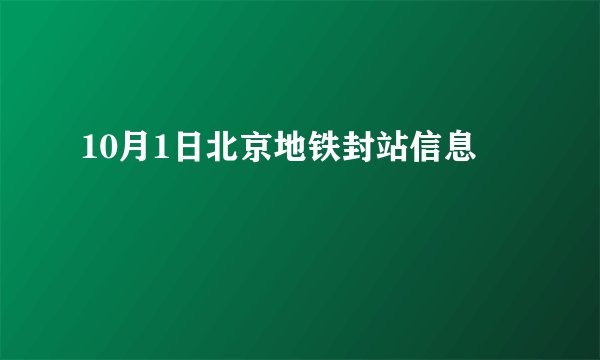 10月1日北京地铁封站信息