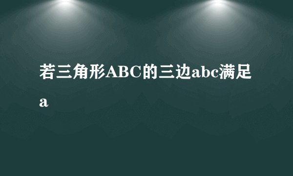 若三角形ABC的三边abc满足a