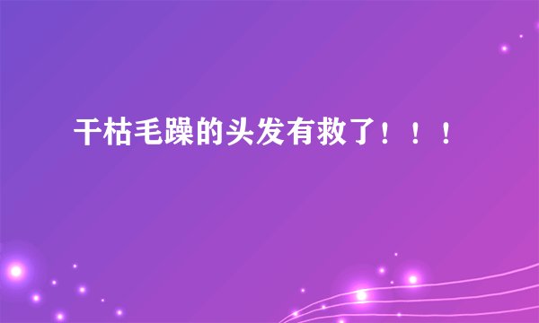 干枯毛躁的头发有救了！！！