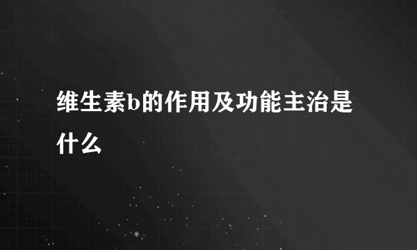 维生素b的作用及功能主治是什么