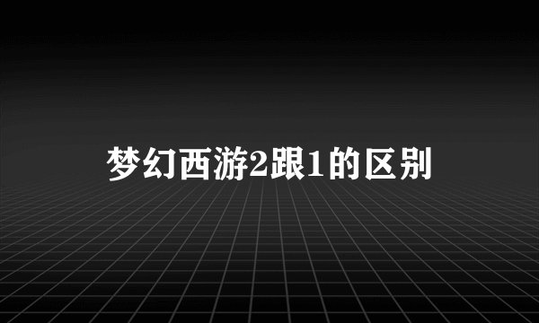梦幻西游2跟1的区别