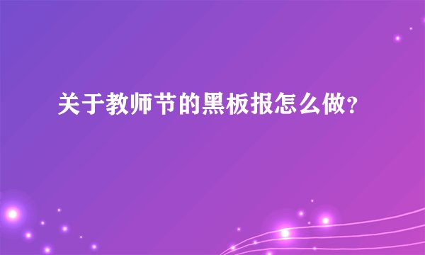 关于教师节的黑板报怎么做？