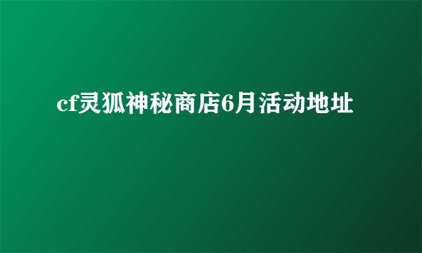 cf灵狐神秘商店6月活动地址