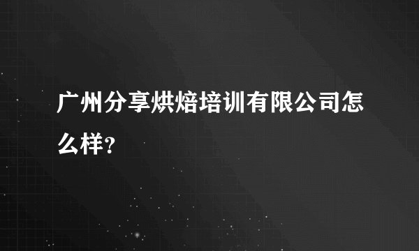 广州分享烘焙培训有限公司怎么样?