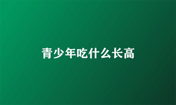 青少年吃什么长高