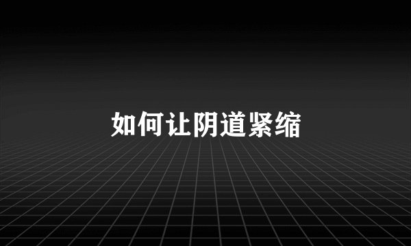 如何让阴道紧缩