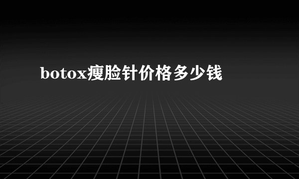 botox瘦脸针价格多少钱