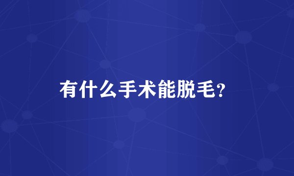 有什么手术能脱毛？