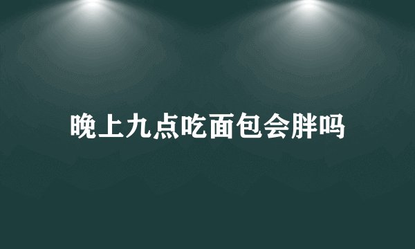 晚上九点吃面包会胖吗