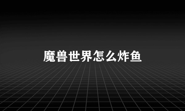 魔兽世界怎么炸鱼