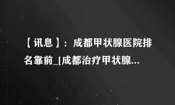 【讯息】：成都甲状腺医院排名靠前_[成都治疗甲状腺医院]在线预约