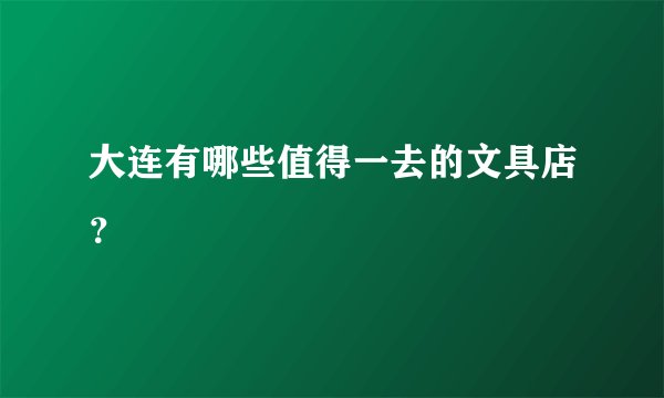 大连有哪些值得一去的文具店？