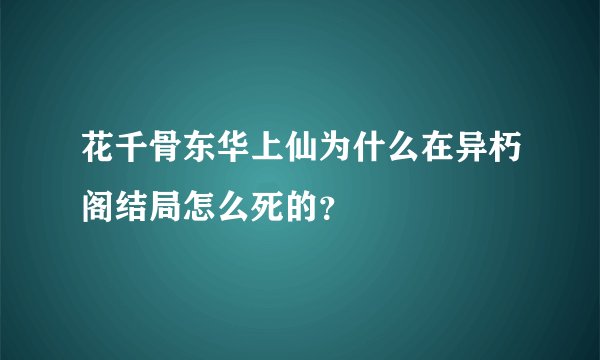 花千骨东华上仙为什么在异朽阁结局怎么死的？