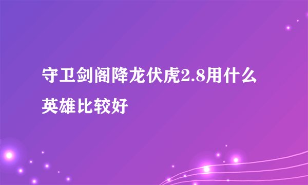 守卫剑阁降龙伏虎2.8用什么英雄比较好
