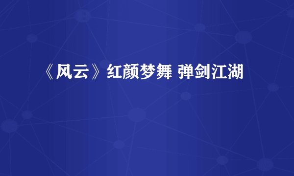 《风云》红颜梦舞 弹剑江湖
