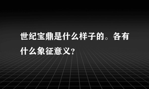世纪宝鼎是什么样子的。各有什么象征意义？