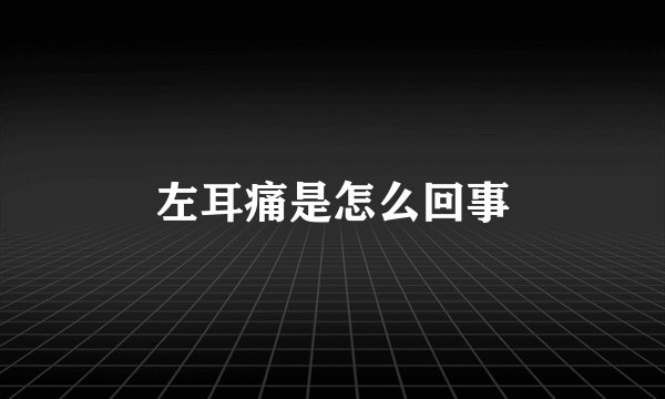 左耳痛是怎么回事